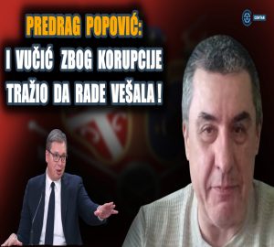 ПОПОВИЋ У Србији биће добро тек кад неко буде обешен због корупције -Вучић изјавио