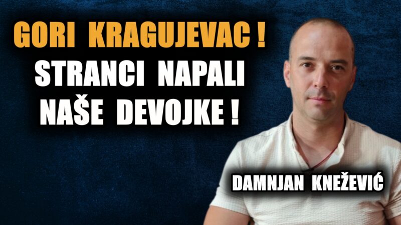 Кнежевић: Гори Крагујевац! Страни радници масовно нападају на наше девојке и жене – на улицама… (ВИДЕО)
